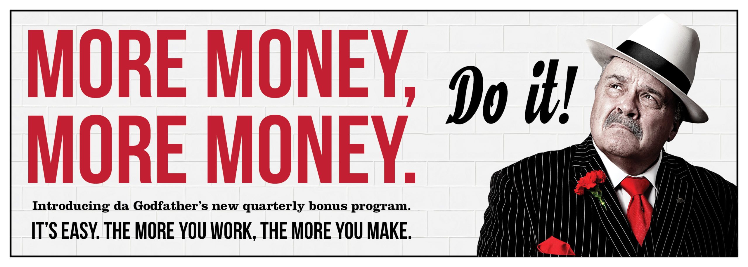 More Money. More Money. It’s easy. The more you work, the more you make.